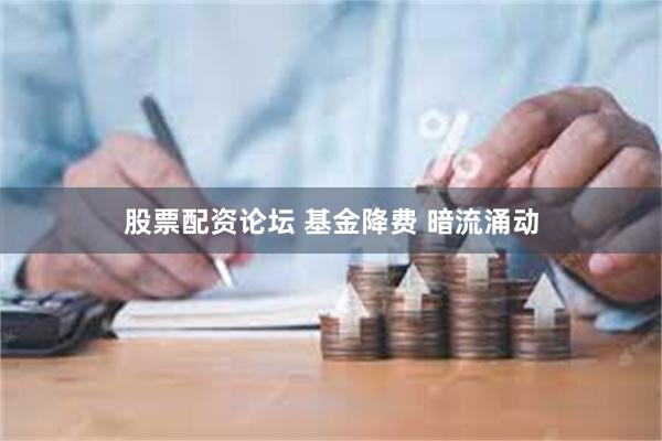 股票配资论坛 基金降费 暗流涌动