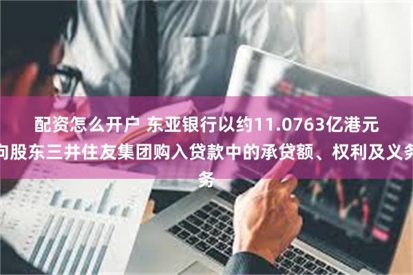 配资怎么开户 东亚银行以约11.0763亿港元向股东三井住友集团购入贷款中的承贷额、权利及义务