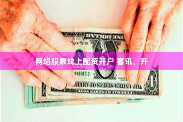 网络股票线上配资开户 喜讯，歼