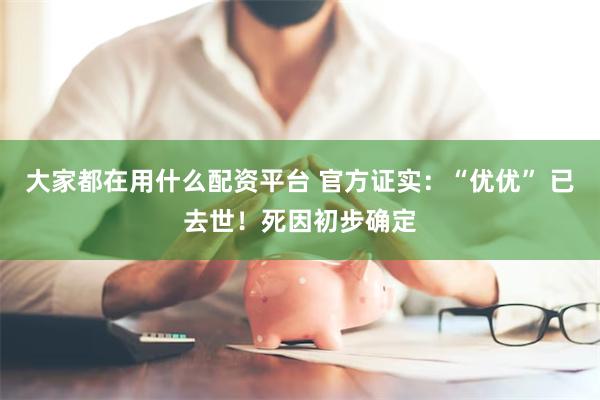 大家都在用什么配资平台 官方证实：“优优” 已去世！死因初步确定