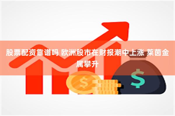 股票配资靠谱吗 欧洲股市在财报潮中上涨 莱茵金属攀升