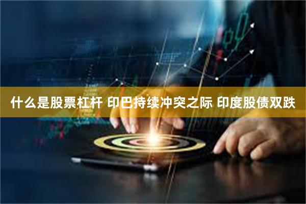 什么是股票杠杆 印巴持续冲突之际 印度股债双跌