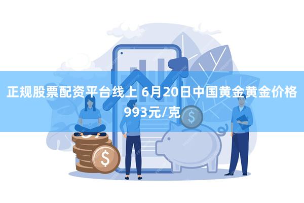 正规股票配资平台线上 6月20日中国黄金黄金价格993元/克