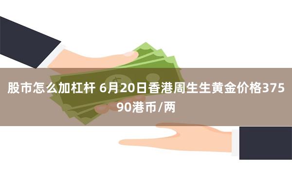 股市怎么加杠杆 6月20日香港周生生黄金价格37590港币/两